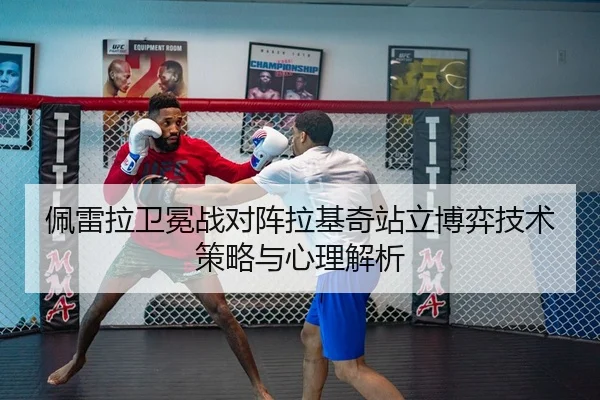 佩雷拉卫冕战对阵拉基奇站立博弈技术策略与心理解析